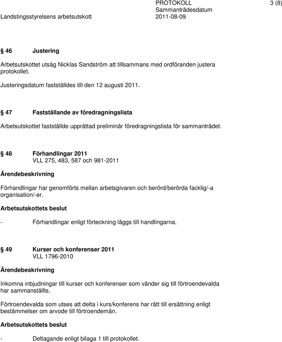 48 Förhandlingar 2011 VLL 275, 483, 587 och 981-2011 Förhandlingar har genomförts mellan arbetsgivaren och berörd/berörda facklig/-a organisation/-er.