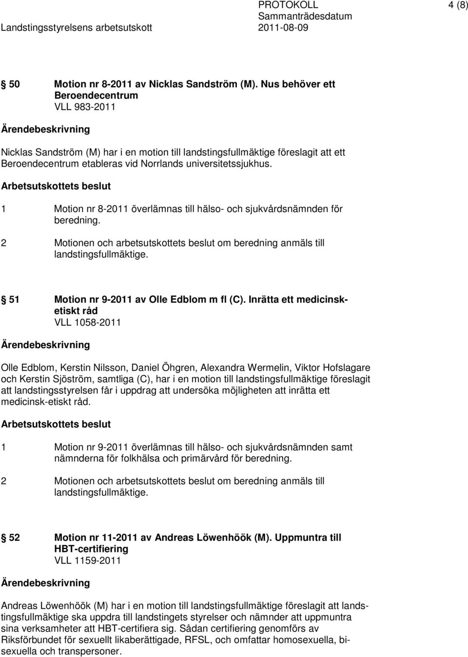 1 Motion nr 8-2011 överlämnas till hälso- och sjukvårdsnämnden för beredning. 2 Motionen och arbetsutskottets beslut om beredning anmäls till landstingsfullmäktige.