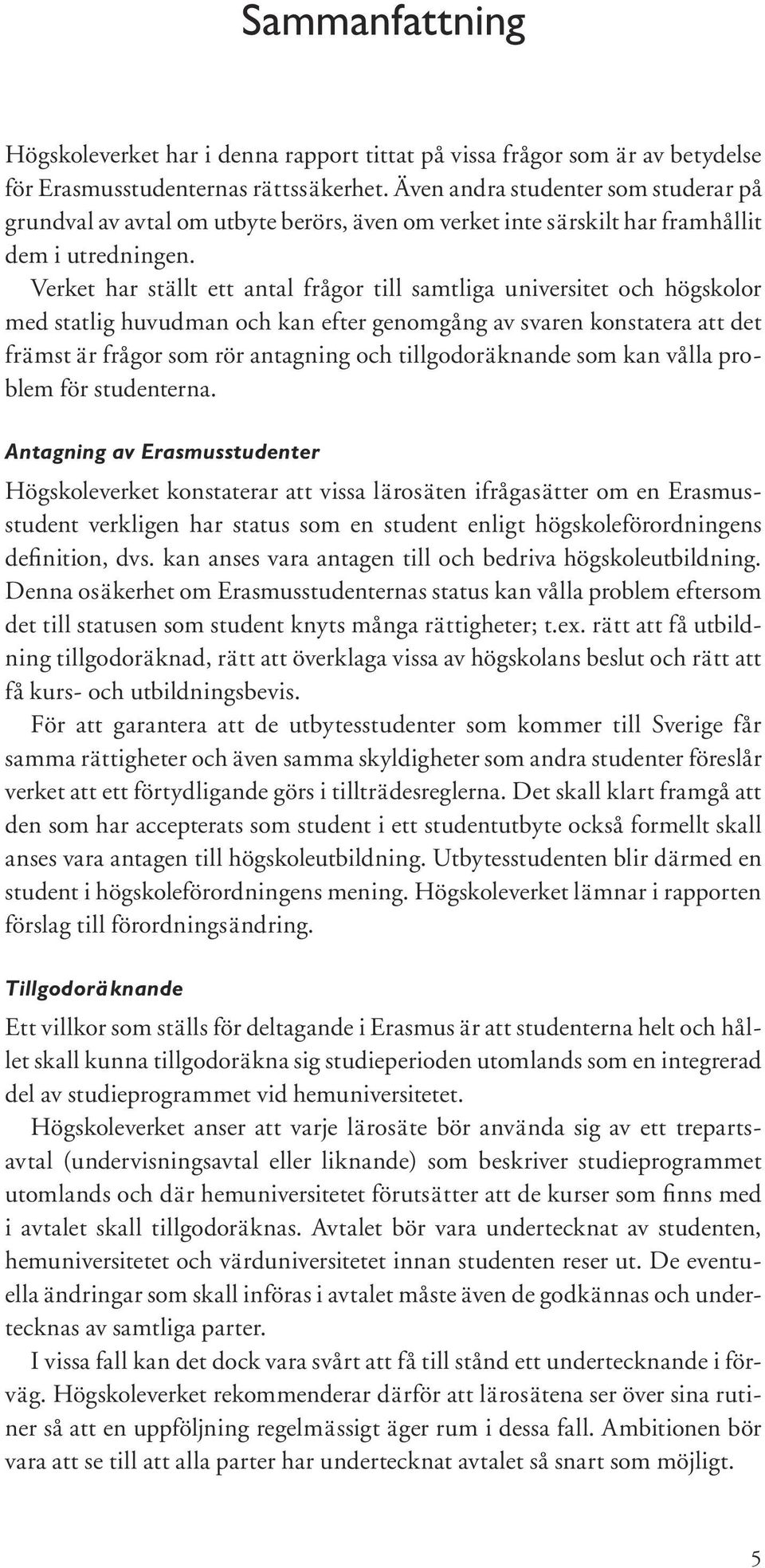Verket har ställt ett antal frågor till samtliga universitet och högskolor med statlig huvudman och kan efter genomgång av svaren konstatera att det främst är frågor som rör antagning och