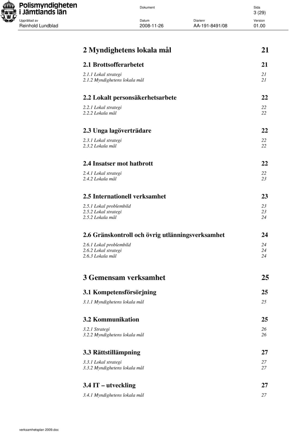 5.2 Lokal strategi 23 2.5.2 Lokala mål 24 2.6 Gränskontroll och övrig utlänningsverksamhet 24 2.6.1 Lokal problembild 24 2.6.2 Lokal strategi 24 2.6.3 Lokala mål 24 3 Gemensam verksamhet 25 3.