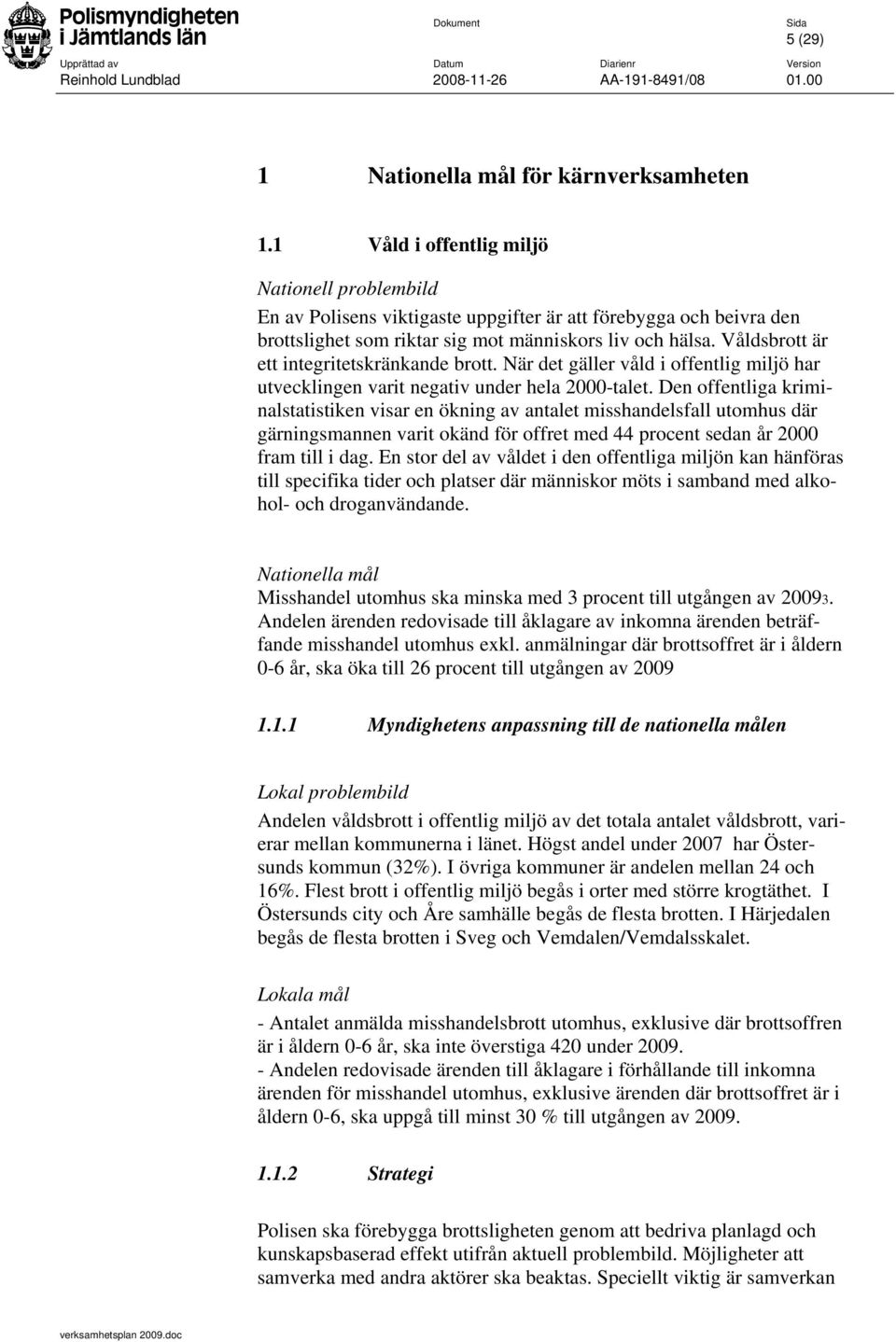 Våldsbrott är ett integritetskränkande brott. När det gäller våld i offentlig miljö har utvecklingen varit negativ under hela 2000-talet.