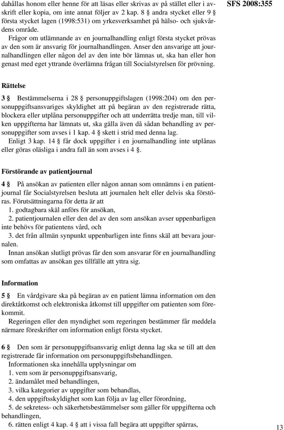 Frågor om utlämnande av en journalhandling enligt första stycket prövas av den som är ansvarig för journalhandlingen.