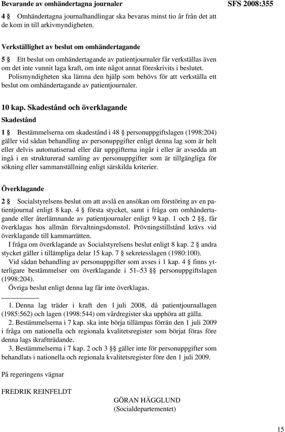 beslutet. Polismyndigheten ska lämna den hjälp som behövs för att verkställa ett beslut om omhändertagande av patientjournaler. 10 kap.