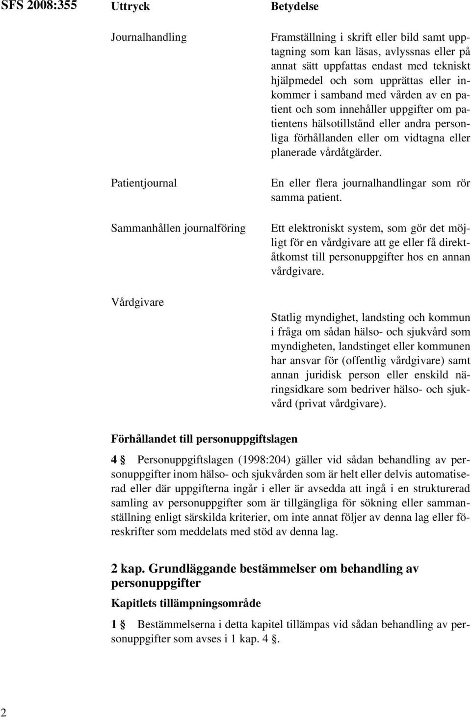 förhållanden eller om vidtagna eller planerade vårdåtgärder. En eller flera journalhandlingar som rör samma patient.