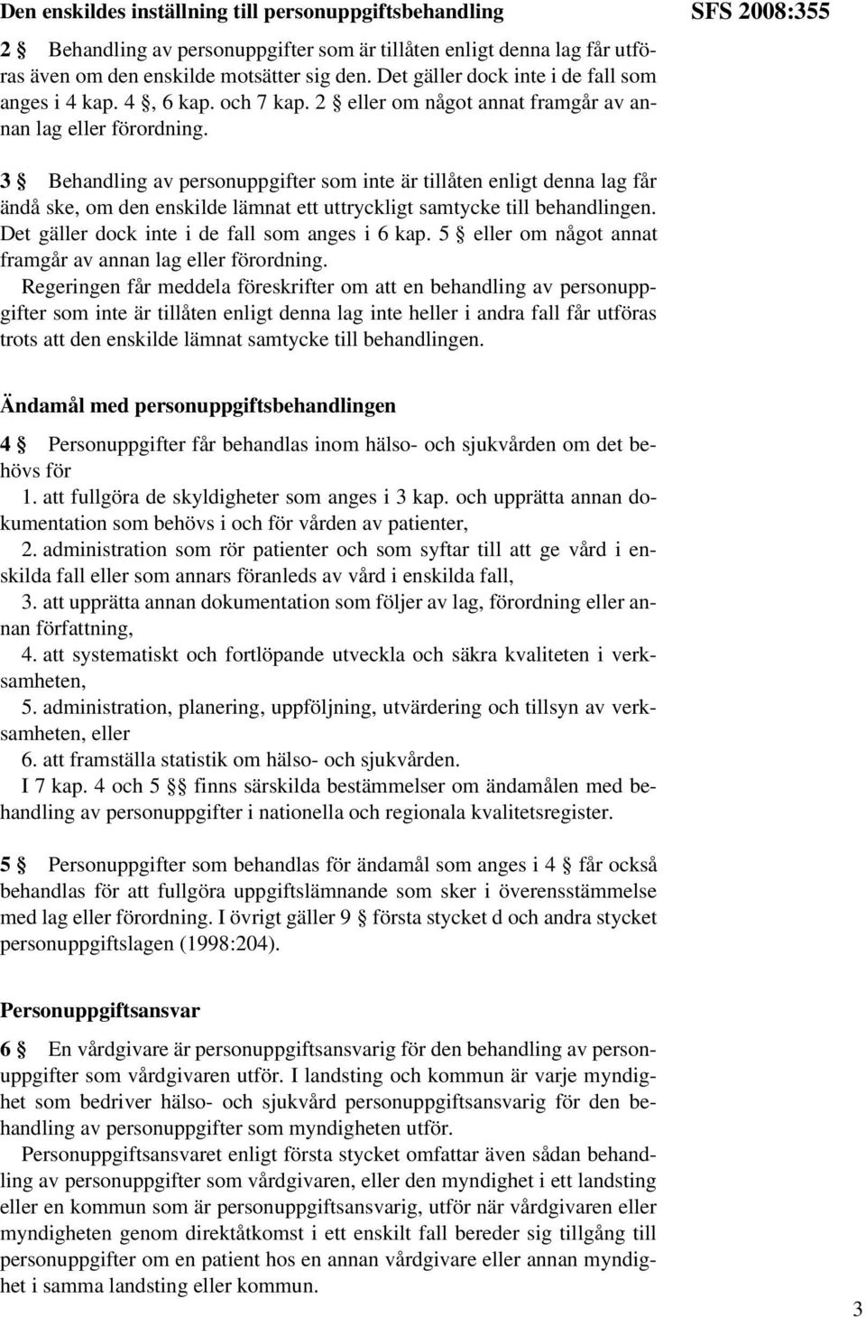 SFS 2008:355 3 Behandling av personuppgifter som inte är tillåten enligt denna lag får ändå ske, om den enskilde lämnat ett uttryckligt samtycke till behandlingen.