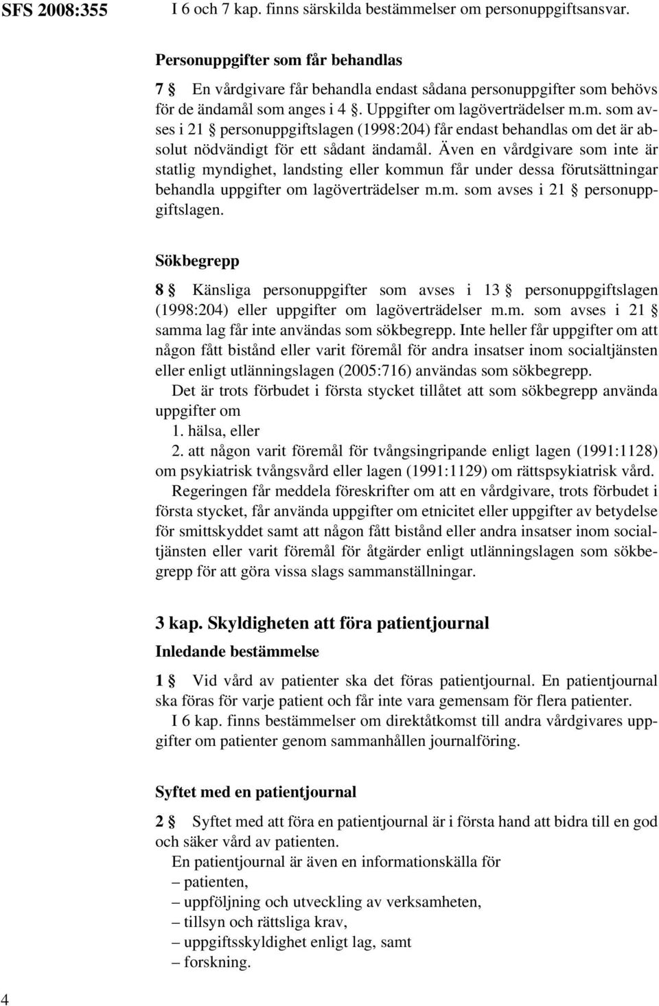 Även en vårdgivare som inte är statlig myndighet, landsting eller kommun får under dessa förutsättningar behandla uppgifter om lagöverträdelser m.m. som avses i 21 personuppgiftslagen.