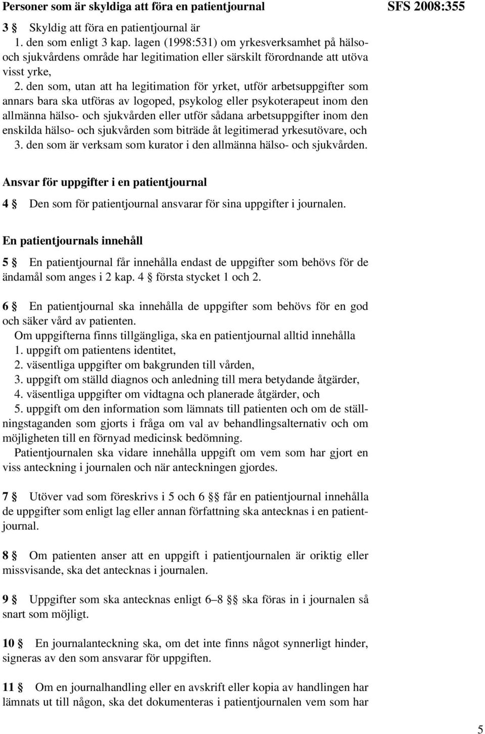 den som, utan att ha legitimation för yrket, utför arbetsuppgifter som annars bara ska utföras av logoped, psykolog eller psykoterapeut inom den allmänna hälso- och sjukvården eller utför sådana