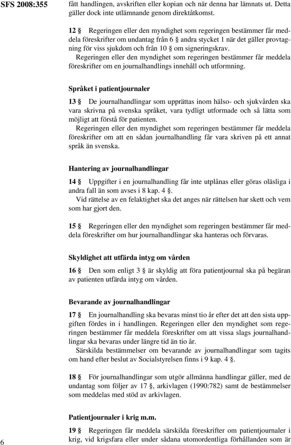 Regeringen eller den myndighet som regeringen bestämmer får meddela föreskrifter om en journalhandlings innehåll och utformning.