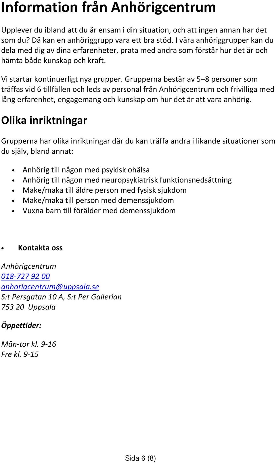 Grupperna består av 5 8 personer som träffas vid 6 tillfällen och leds av personal från Anhörigcentrum och frivilliga med lång erfarenhet, engagemang och kunskap om hur det är att vara anhörig.