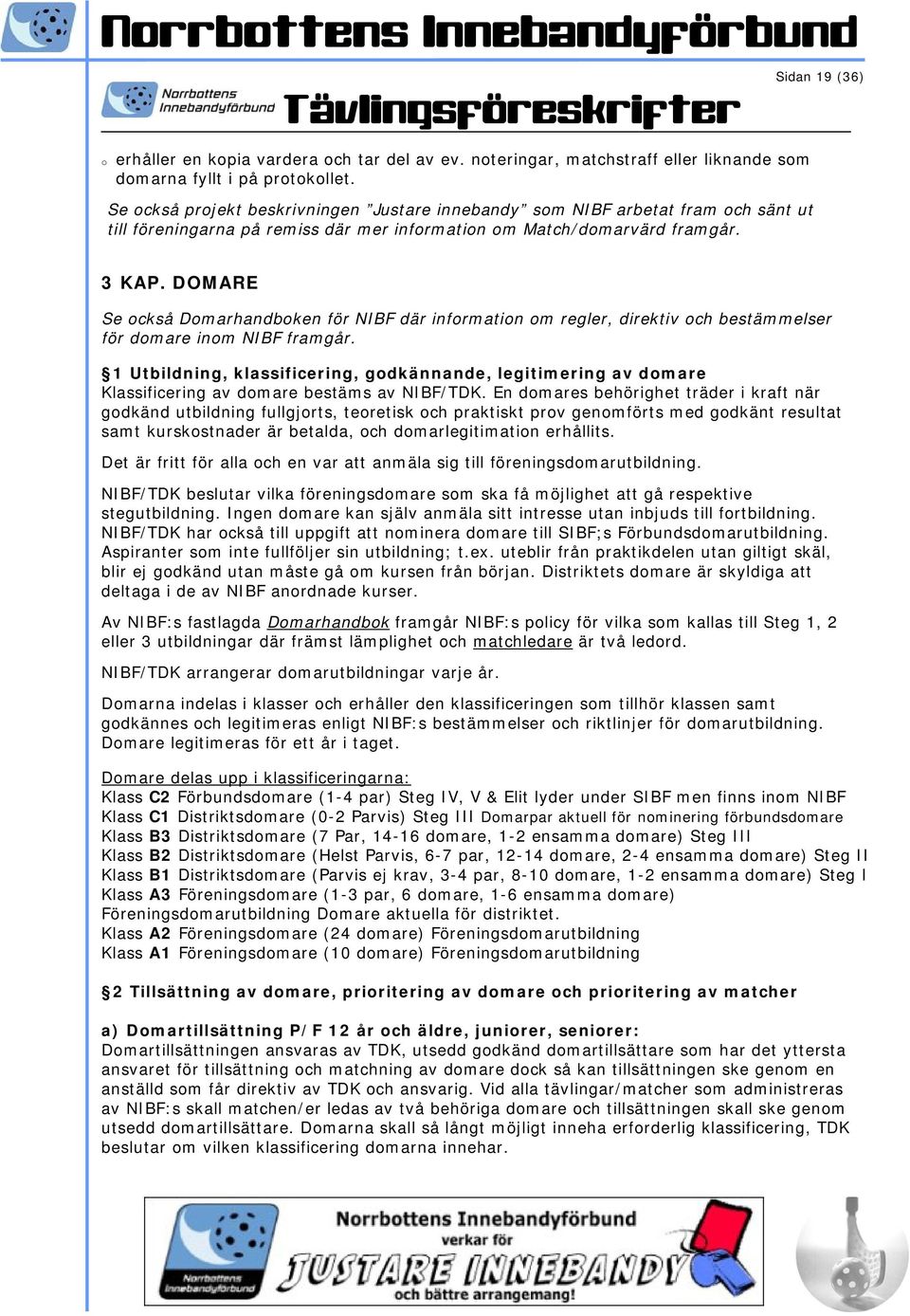 DOMARE Se också Domarhandboken för NIBF där information om regler, direktiv och bestämmelser för domare inom NIBF framgår.