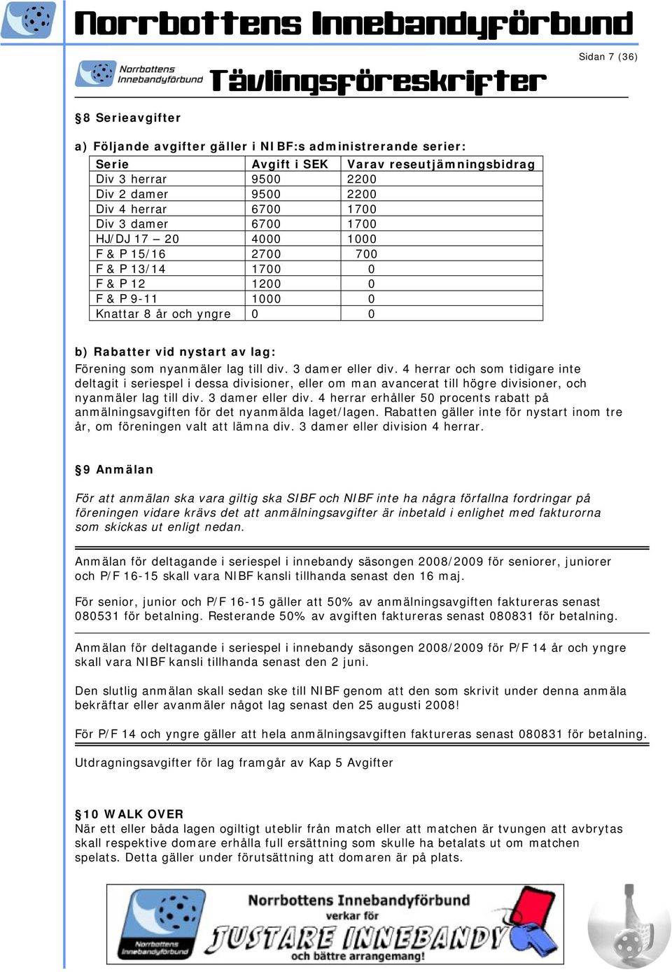 nyanmäler lag till div. 3 damer eller div. 4 herrar och som tidigare inte deltagit i seriespel i dessa divisioner, eller om man avancerat till högre divisioner, och nyanmäler lag till div.