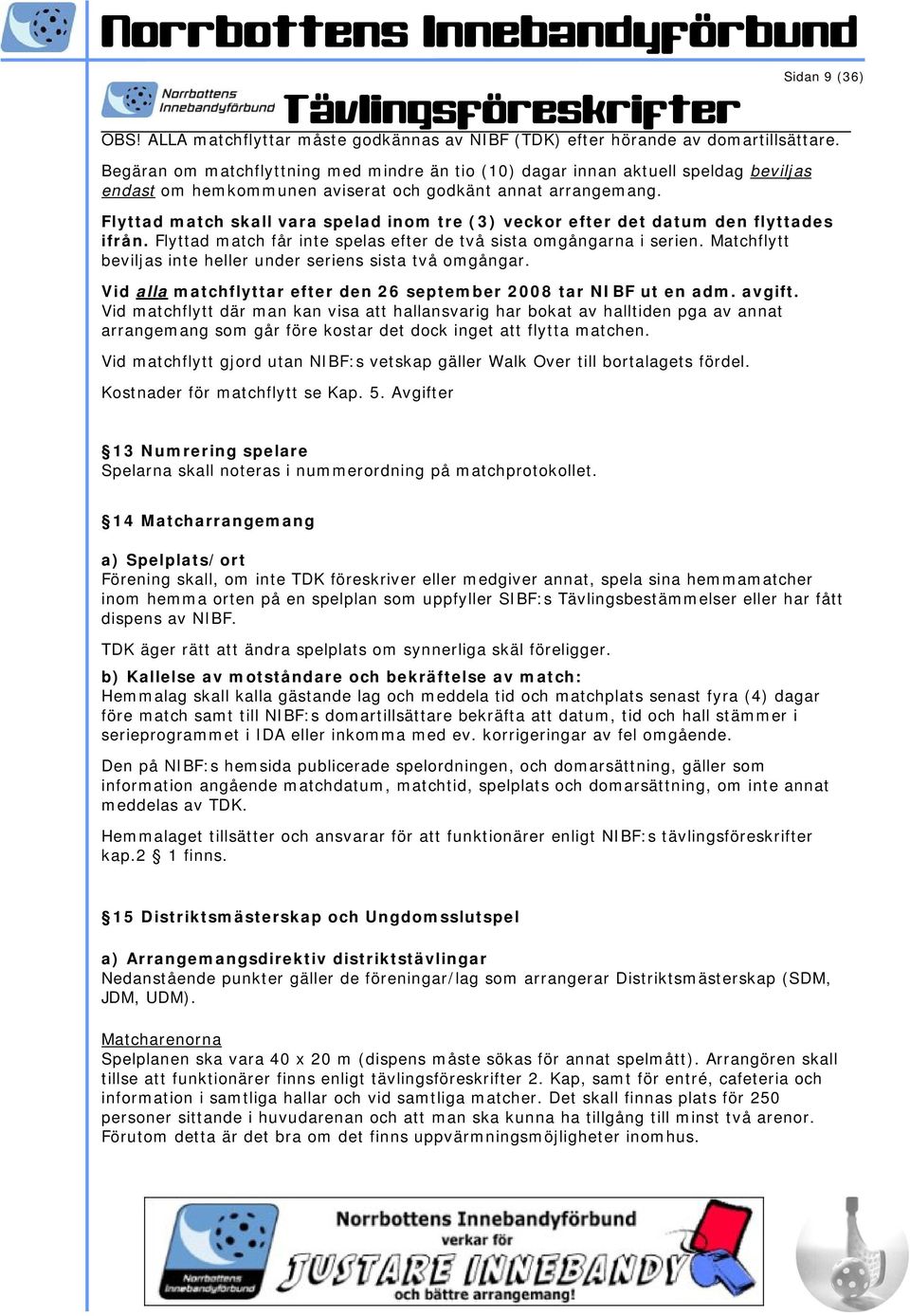 Flyttad match skall vara spelad inom tre (3) veckor efter det datum den flyttades ifrån. Flyttad match får inte spelas efter de två sista omgångarna i serien.