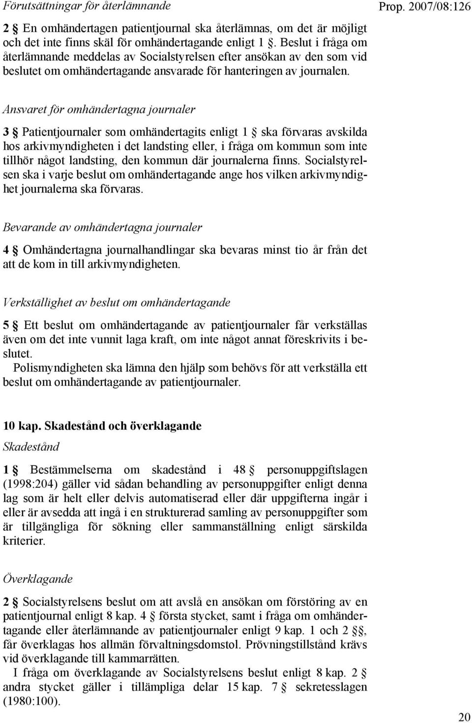 Ansvaret för omhändertagna journaler 3 Patientjournaler som omhändertagits enligt 1 ska förvaras avskilda hos arkivmyndigheten i det landsting eller, i fråga om kommun som inte tillhör något