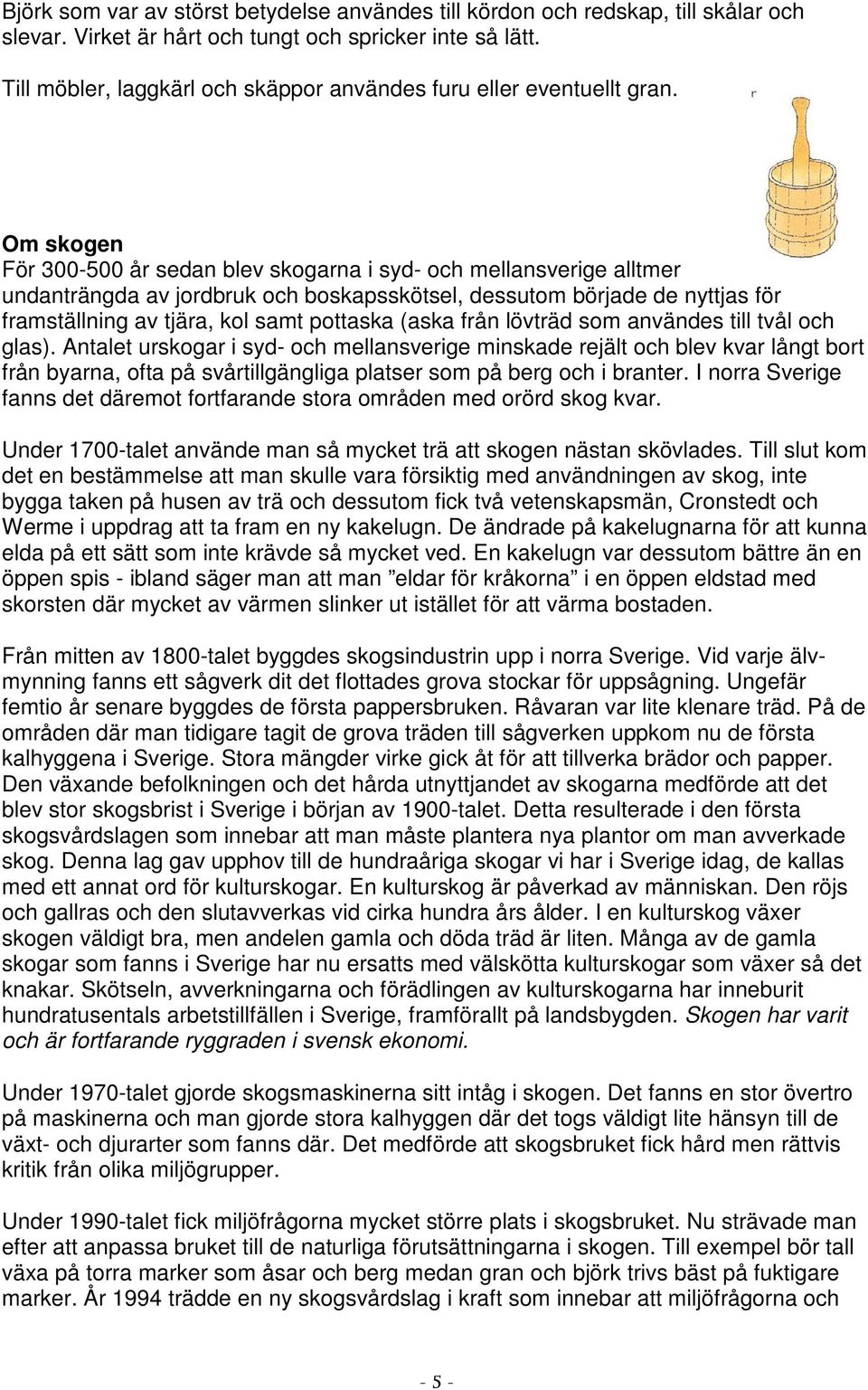 Om skogen För 300-500 år sedan blev skogarna i syd- och mellansverige alltmer undanträngda av jordbruk och boskapsskötsel, dessutom började de nyttjas för framställning av tjära, kol samt pottaska
