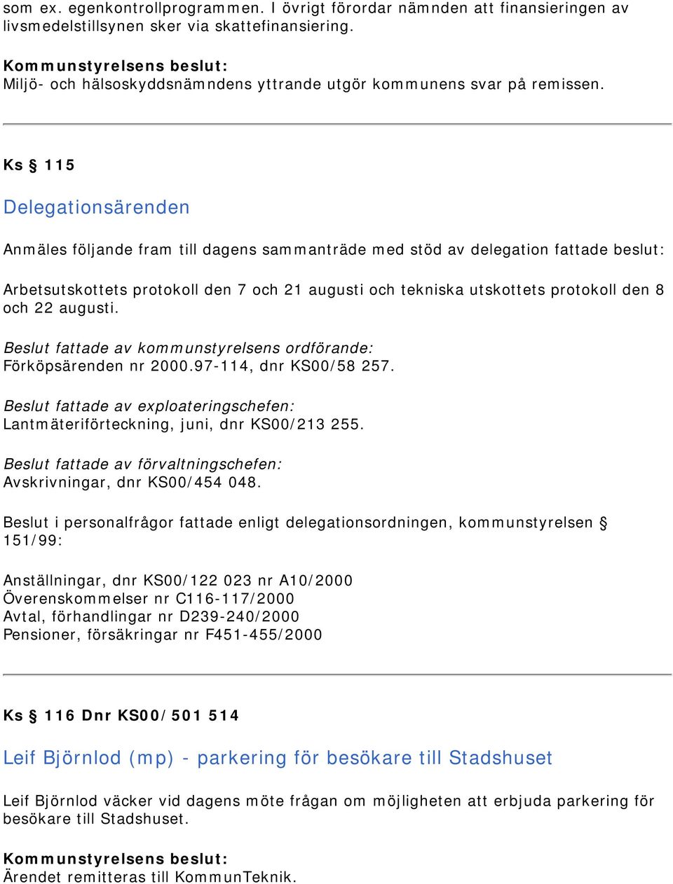 Ks 115 Delegationsärenden Anmäles följande fram till dagens sammanträde med stöd av delegation fattade beslut: Arbetsutskottets protokoll den 7 och 21 augusti och tekniska utskottets protokoll den 8