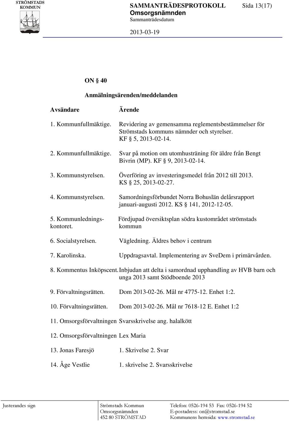 KF 9, 2013-02-14. 3. Kommunstyrelsen. Överföring av investeringsmedel från 2012 till 2013. KS 25, 2013-02-27. 4. Kommunstyrelsen. Samordningsförbundet Norra Bohuslän delårsrapport januari-augusti 2012.
