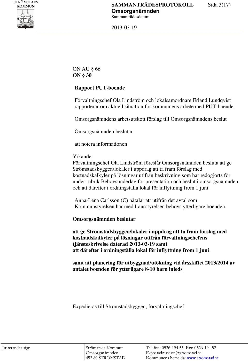 s arbetsutskott förslag till s beslut beslutar Yrkande Förvaltningschef Ola Lindström föreslår besluta att ge Strömstadsbyggen/lokaler i uppdrag att ta fram förslag med kostnadskalkyler på lösningar