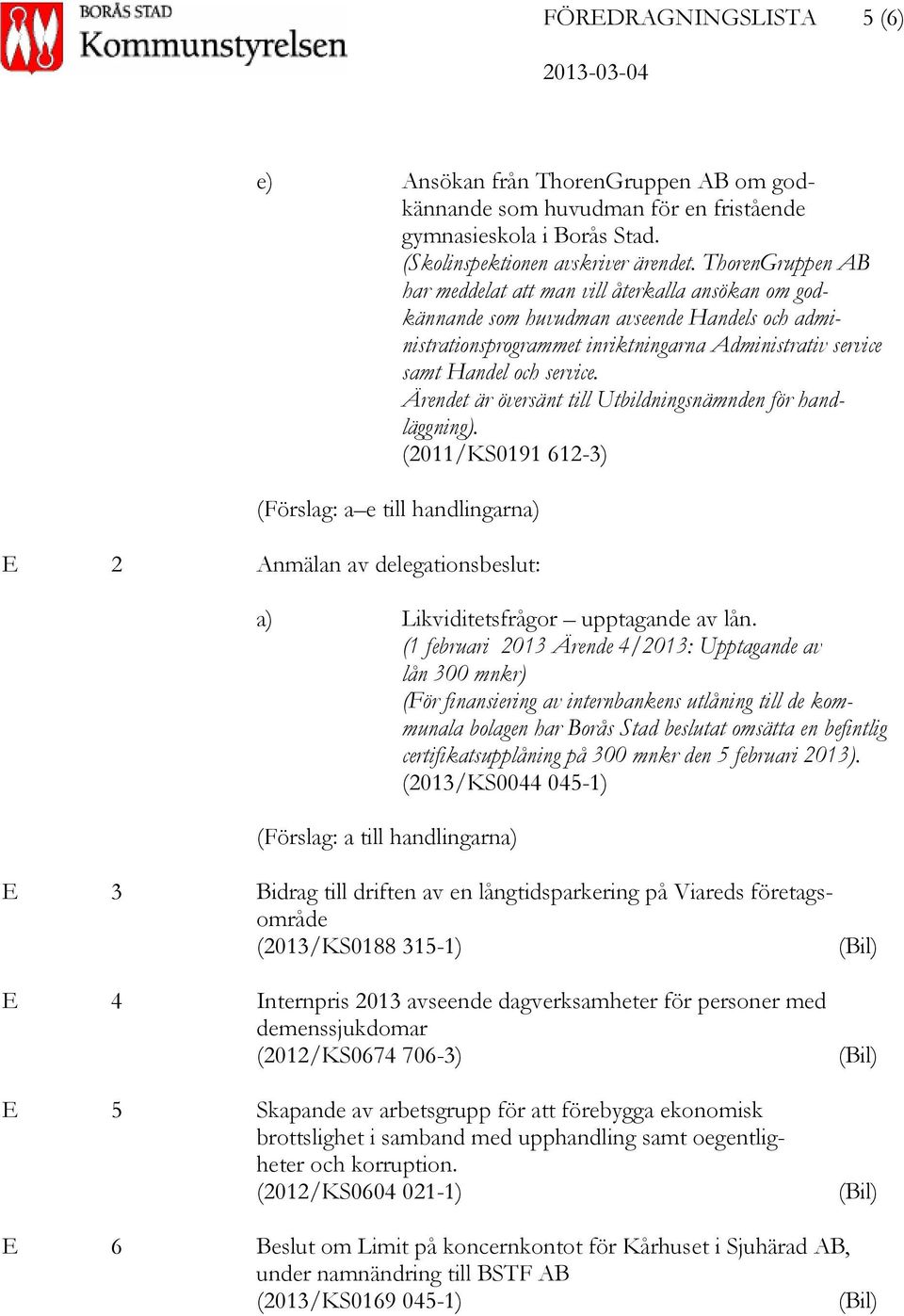 Ärendet är översänt till Utbildningsnämnden för handläggning). (2011/KS0191 612-3) (Förslag: a e till handlingarna) E 2 Anmälan av delegationsbeslut: a) Likviditetsfrågor upptagande av lån.