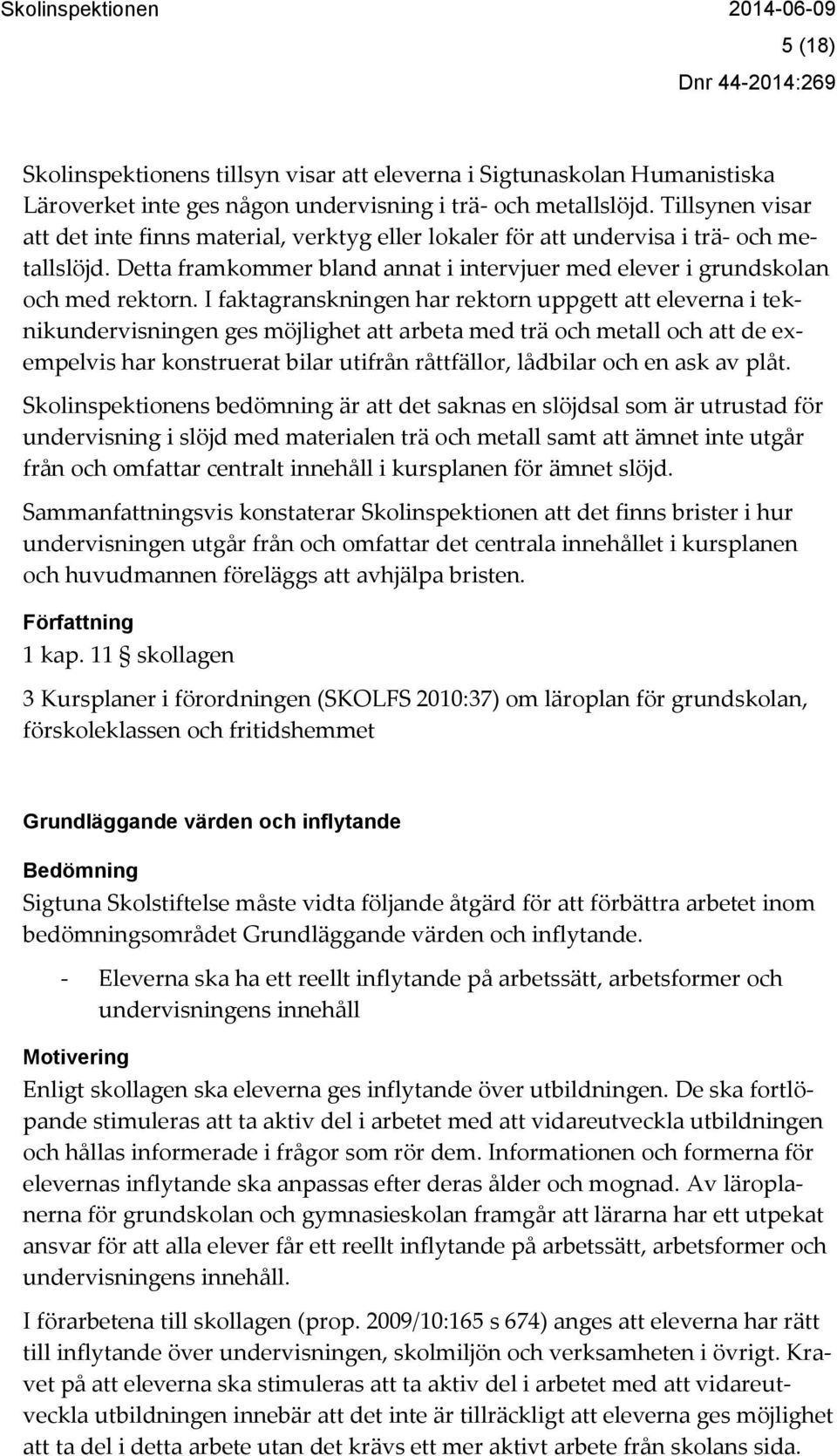 I faktagranskningen har rektorn uppgett att eleverna i teknikundervisningen ges möjlighet att arbeta med trä och metall och att de exempelvis har konstruerat bilar utifrån råttfällor, lådbilar och en