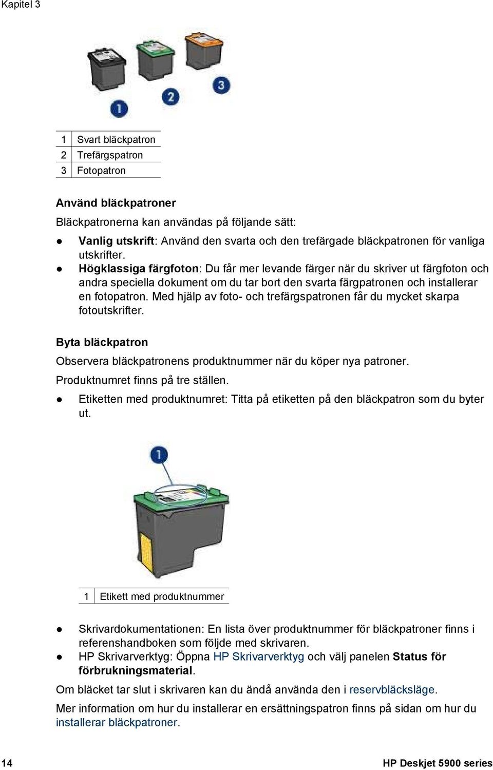 Med hjälp av foto- och trefärgspatronen får du mycket skarpa fotoutskrifter. Byta bläckpatron Observera bläckpatronens produktnummer när du köper nya patroner. Produktnumret finns på tre ställen.