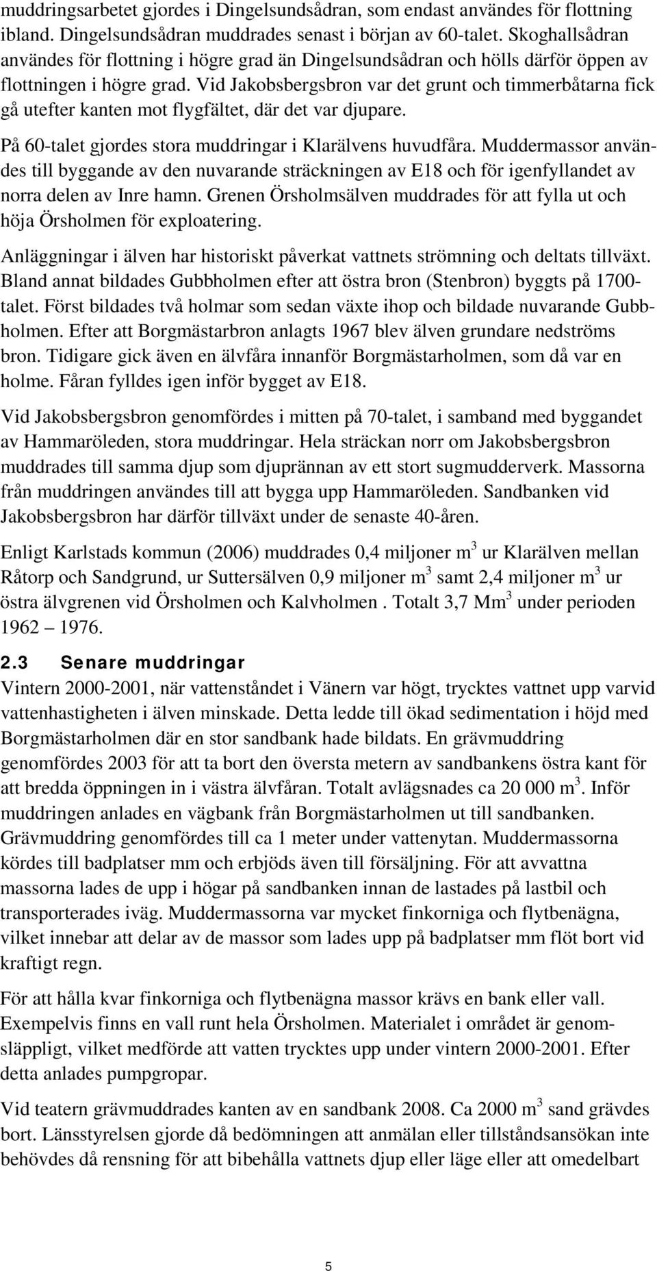 Vid Jakobsbergsbron var det grunt och timmerbåtarna fick gå utefter kanten mot flygfältet, där det var djupare. På 60-talet gjordes stora muddringar i Klarälvens huvudfåra.
