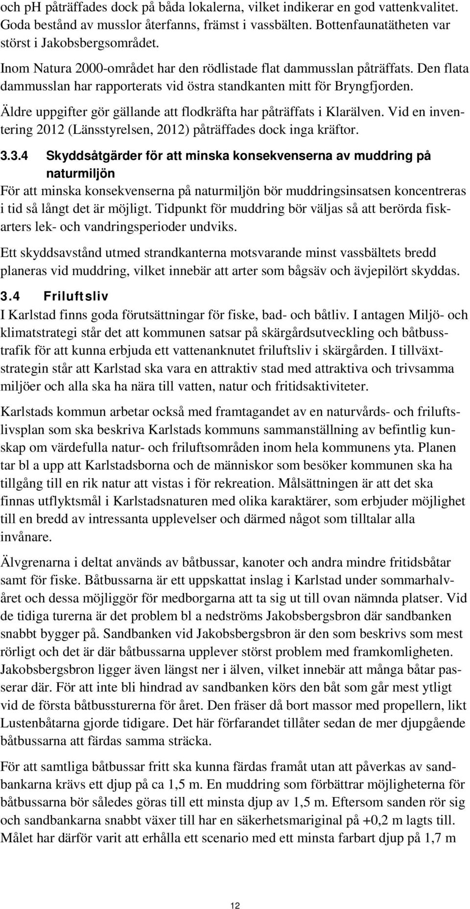 Äldre uppgifter gör gällande att flodkräfta har påträffats i Klarälven. Vid en inventering 2012 (Länsstyrelsen, 2012) påträffades dock inga kräftor. 3.