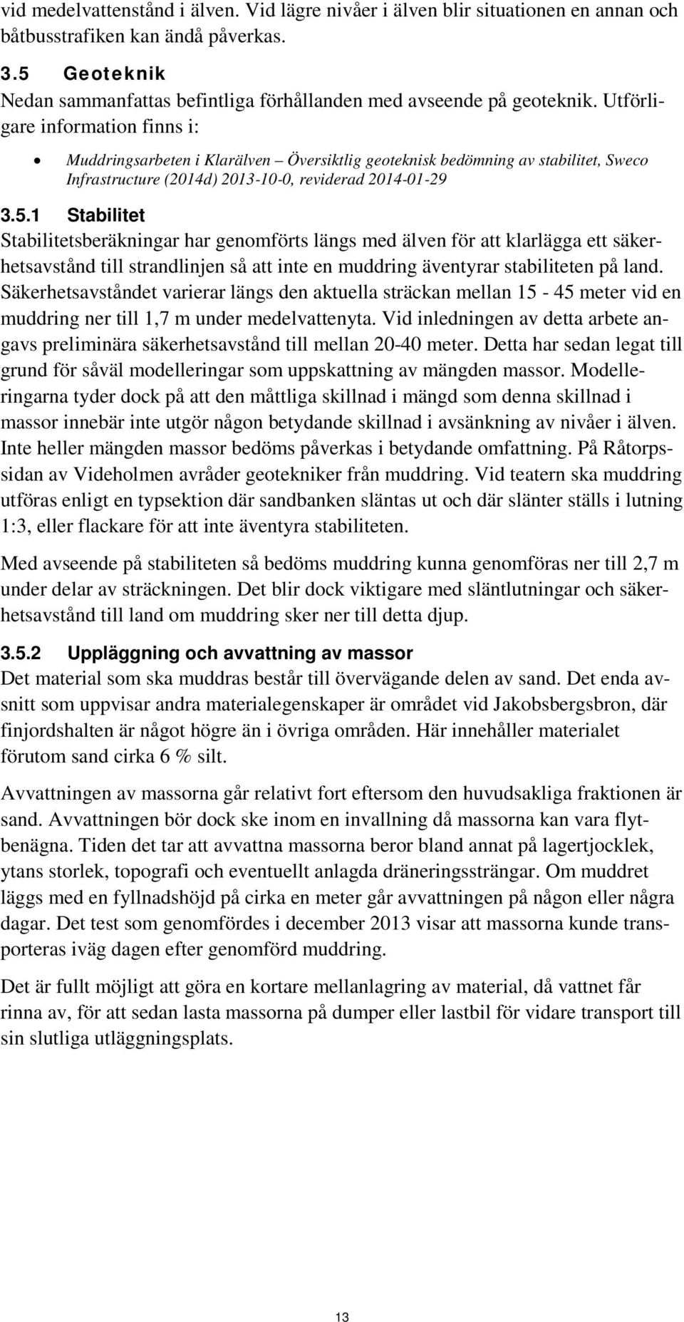 Utförligare information finns i: Muddringsarbeten i Klarälven Översiktlig geoteknisk bedömning av stabilitet, Sweco Infrastructure (2014d) 2013-10-0, reviderad 2014-01-29 3.5.