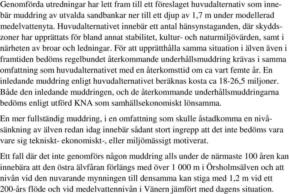 För att upprätthålla samma situation i älven även i framtiden bedöms regelbundet återkommande underhållsmuddring krävas i samma omfattning som huvudalternativet med en återkomsttid om ca vart femte
