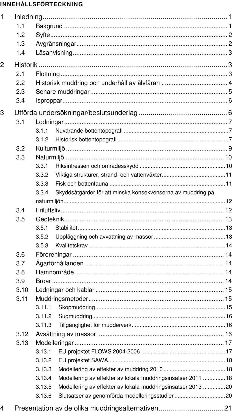 .. 9 3.3 Naturmiljö... 10 3.3.1 Riksintressen och områdesskydd... 10 3.3.2 Viktiga strukturer, strand- och vattenväxter... 11 3.3.3 Fisk och bottenfauna... 11 3.3.4 Skyddsåtgärder för att minska konsekvenserna av muddring på naturmiljön.