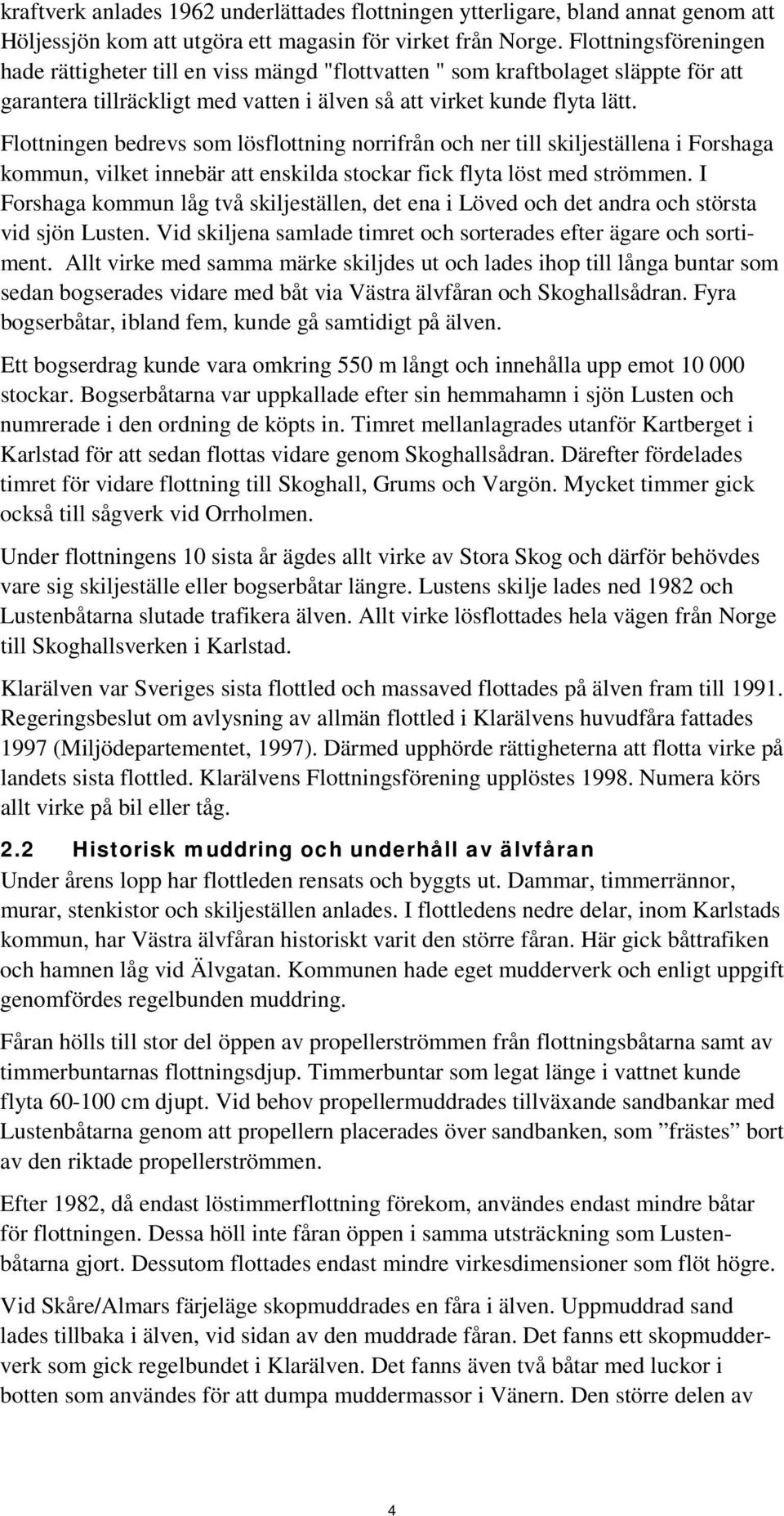 Flottningen bedrevs som lösflottning norrifrån och ner till skiljeställena i Forshaga kommun, vilket innebär att enskilda stockar fick flyta löst med strömmen.