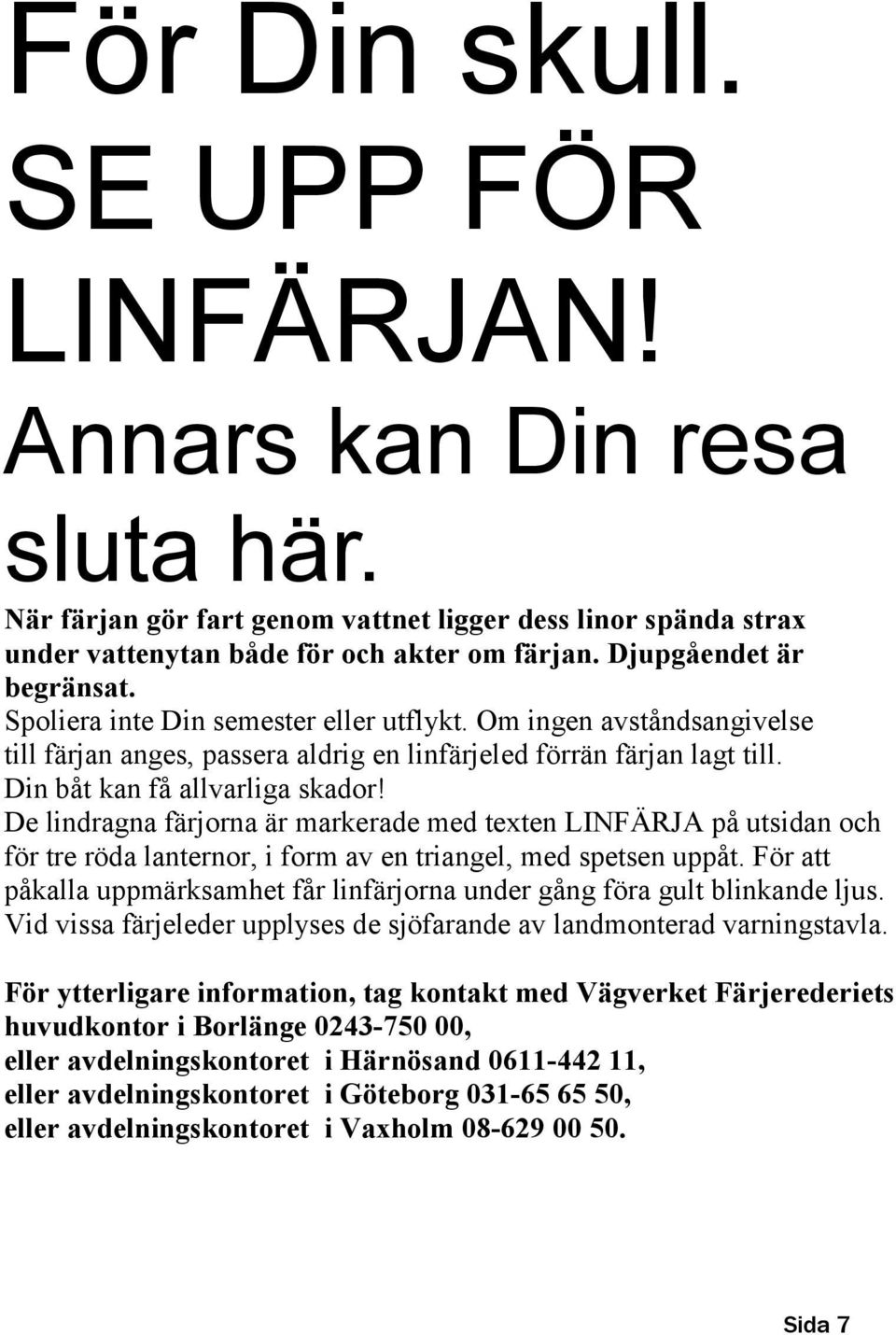 Din båt kan få allvarliga skador! De lindragna färjorna är markerade med texten LINFÄRJA på utsidan och för tre röda lanternor, i form av en triangel, med spetsen uppåt.