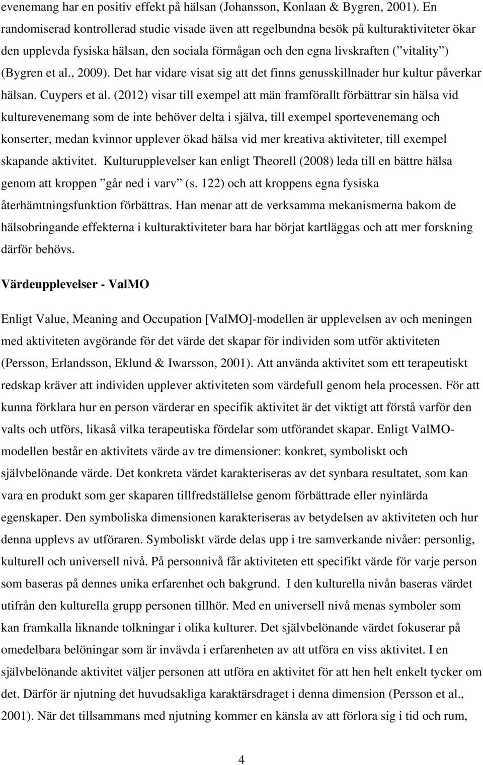 , 2009). Det har vidare visat sig att det finns genusskillnader hur kultur påverkar hälsan. Cuypers et al.