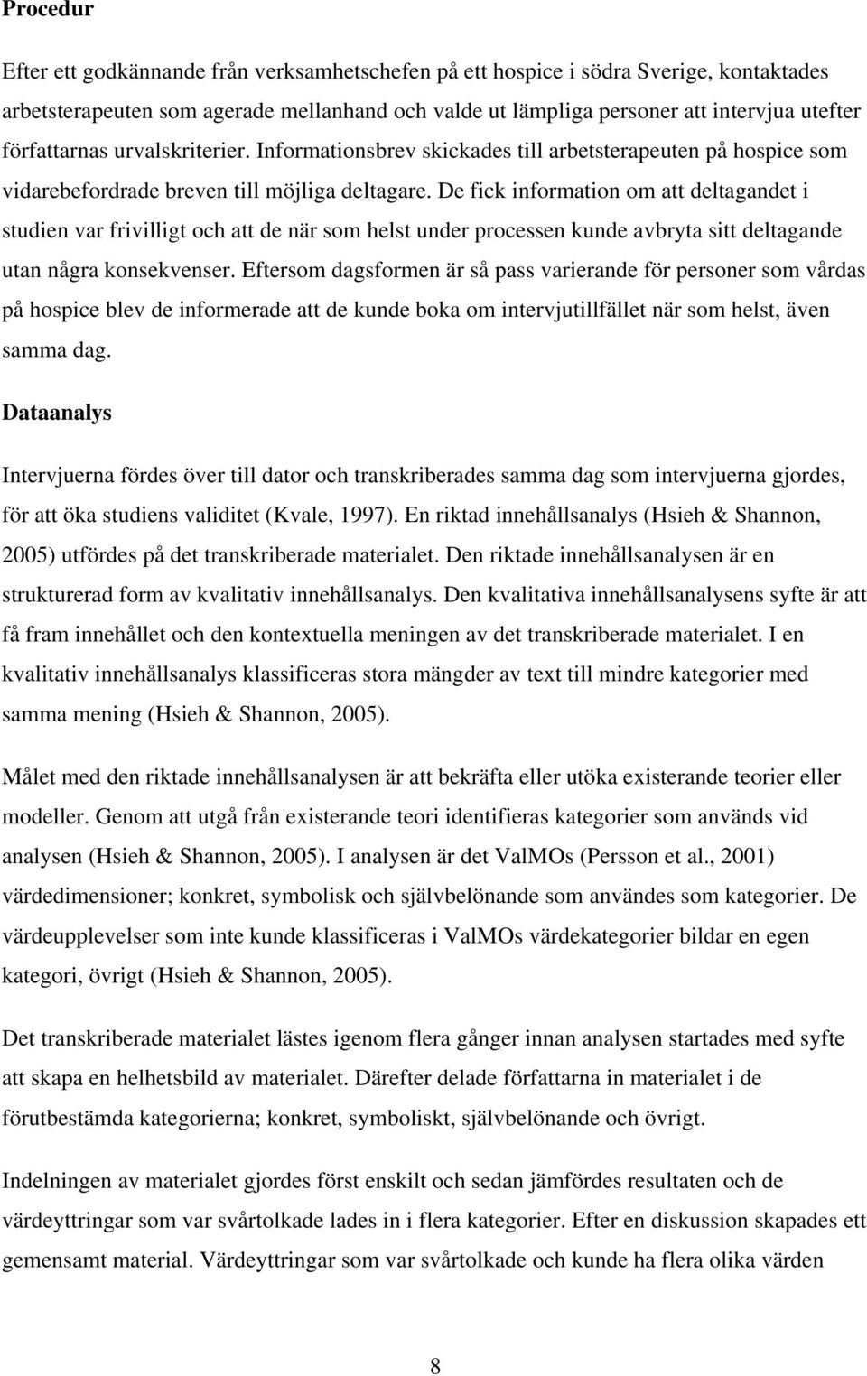 De fick information om att deltagandet i studien var frivilligt och att de när som helst under processen kunde avbryta sitt deltagande utan några konsekvenser.