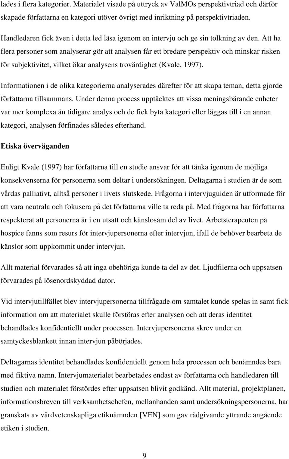 Att ha flera personer som analyserar gör att analysen får ett bredare perspektiv och minskar risken för subjektivitet, vilket ökar analysens trovärdighet (Kvale, 1997).