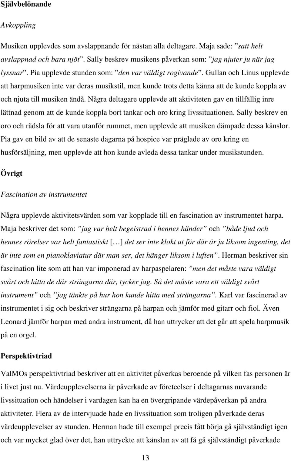 Gullan och Linus upplevde att harpmusiken inte var deras musikstil, men kunde trots detta känna att de kunde koppla av och njuta till musiken ändå.