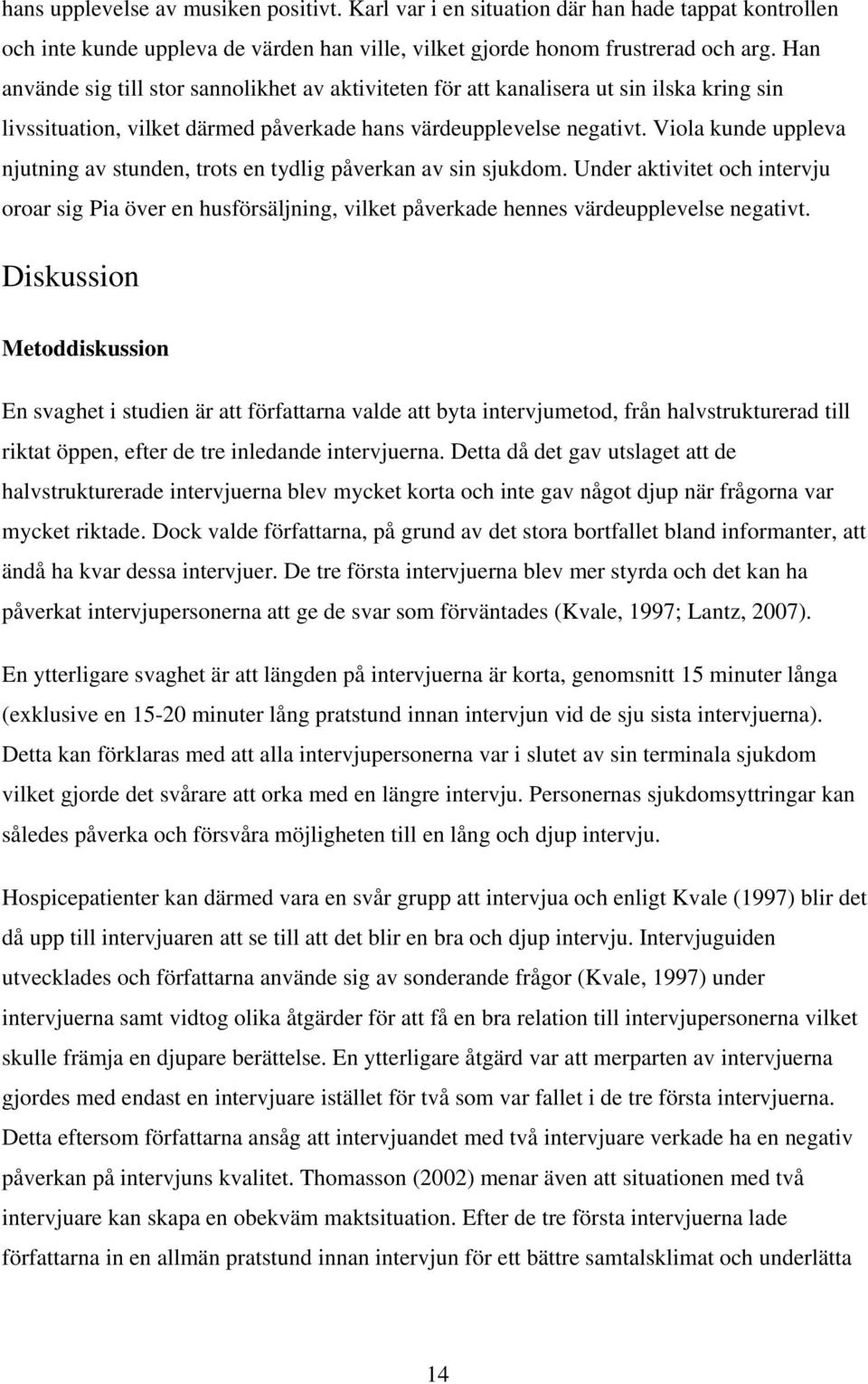Viola kunde uppleva njutning av stunden, trots en tydlig påverkan av sin sjukdom. Under aktivitet och intervju oroar sig Pia över en husförsäljning, vilket påverkade hennes värdeupplevelse negativt.