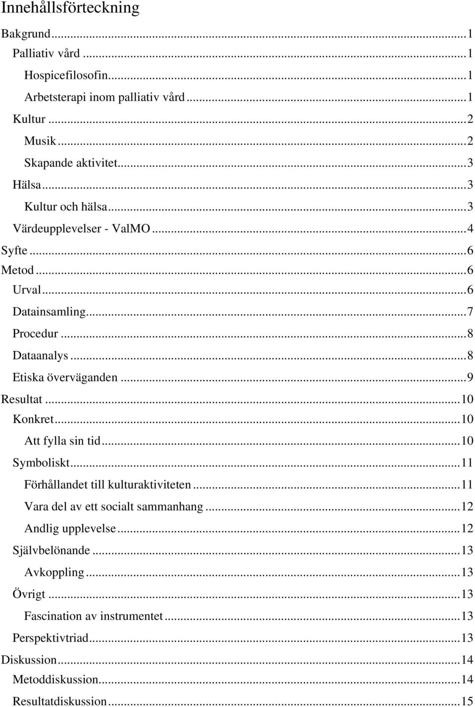 .. 9 Resultat... 10 Konkret... 10 Att fylla sin tid... 10 Symboliskt... 11 Förhållandet till kulturaktiviteten... 11 Vara del av ett socialt sammanhang.
