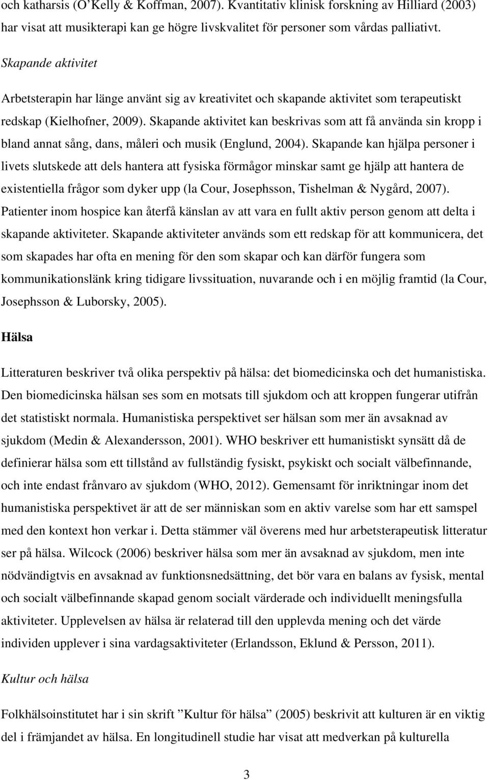 Skapande aktivitet kan beskrivas som att få använda sin kropp i bland annat sång, dans, måleri och musik (Englund, 2004).