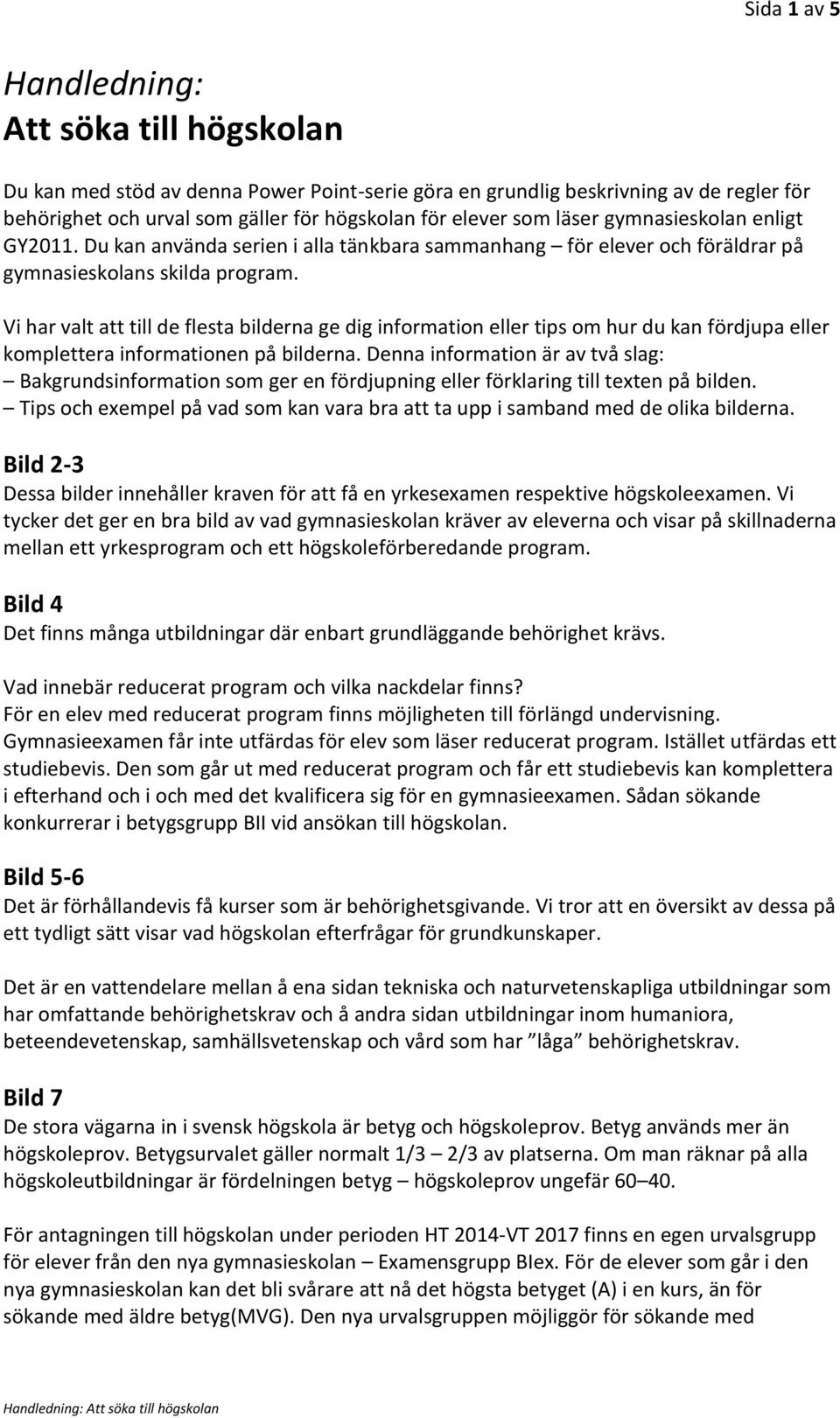 Vi har valt att till de flesta bilderna ge dig information eller tips om hur du kan fördjupa eller komplettera informationen på bilderna.