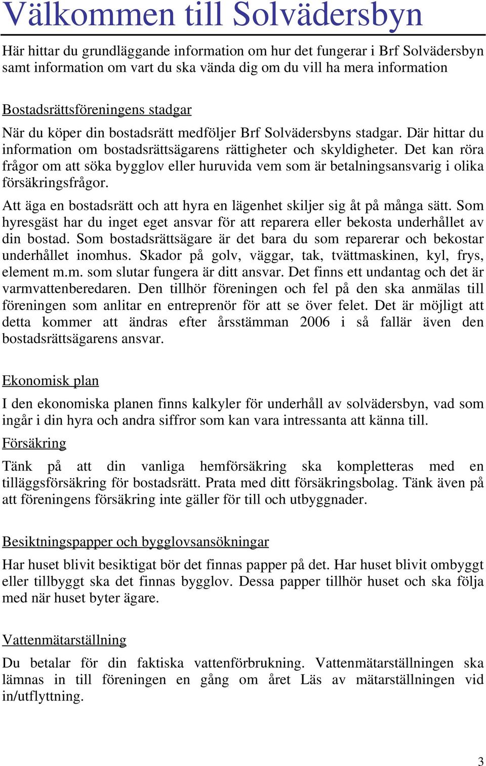 Det kan röra frågor om att söka bygglov eller huruvida vem som är betalningsansvarig i olika försäkringsfrågor. Att äga en bostadsrätt och att hyra en lägenhet skiljer sig åt på många sätt.