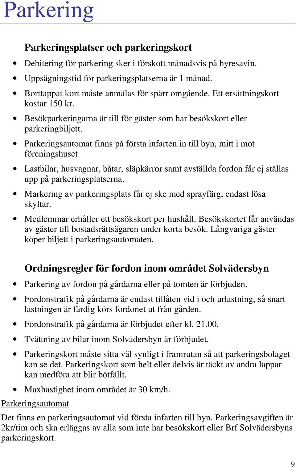 Parkeringsautomat finns på första infarten in till byn, mitt i mot föreningshuset Lastbilar, husvagnar, båtar, släpkärror samt avställda fordon får ej ställas upp på parkeringsplatserna.