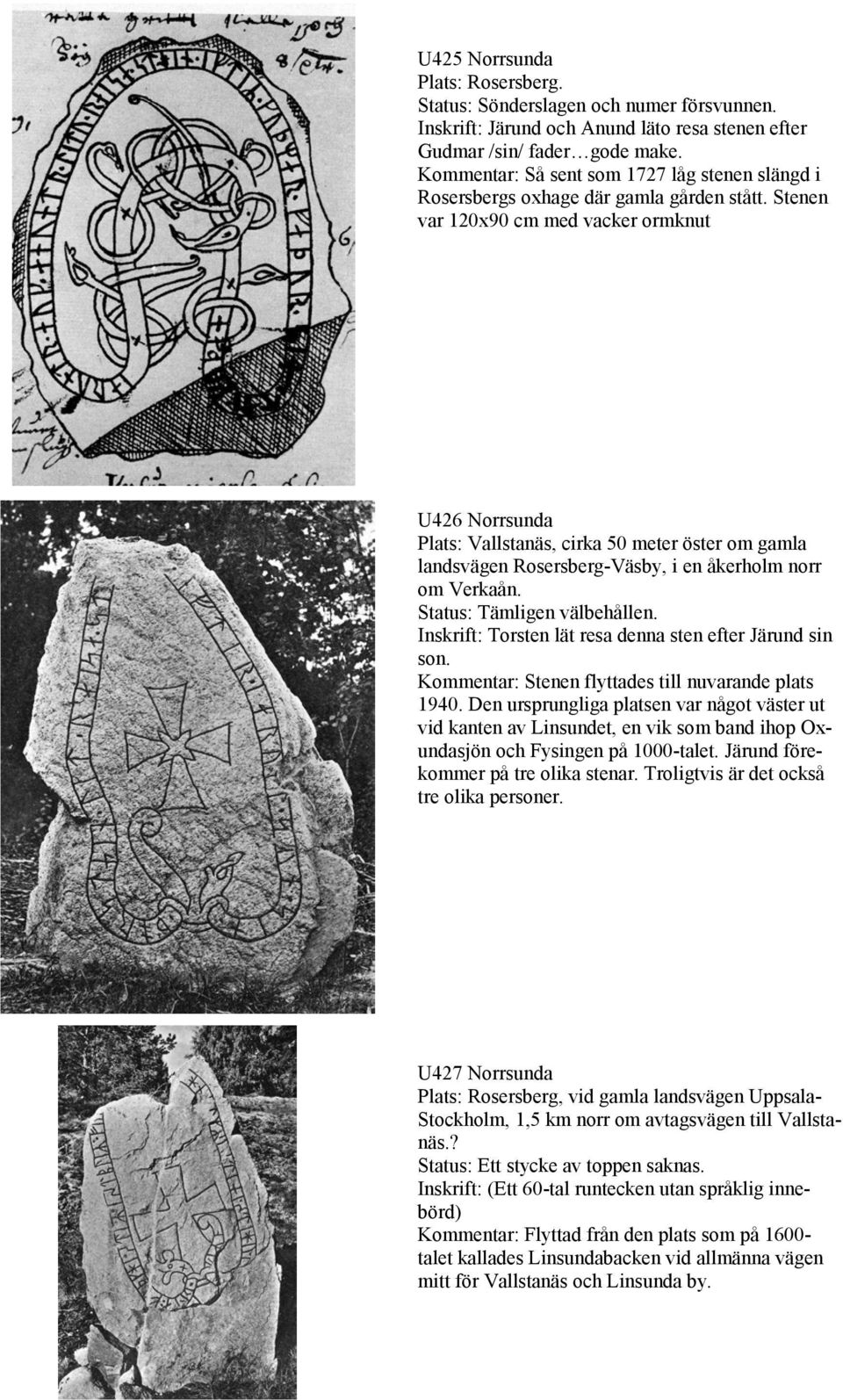 Stenen var 120x90 cm med vacker ormknut U426 Norrsunda Plats: Vallstanäs, cirka 50 meter öster om gamla landsvägen Rosersberg-Väsby, i en åkerholm norr om Verkaån. Status: Tämligen välbehållen.