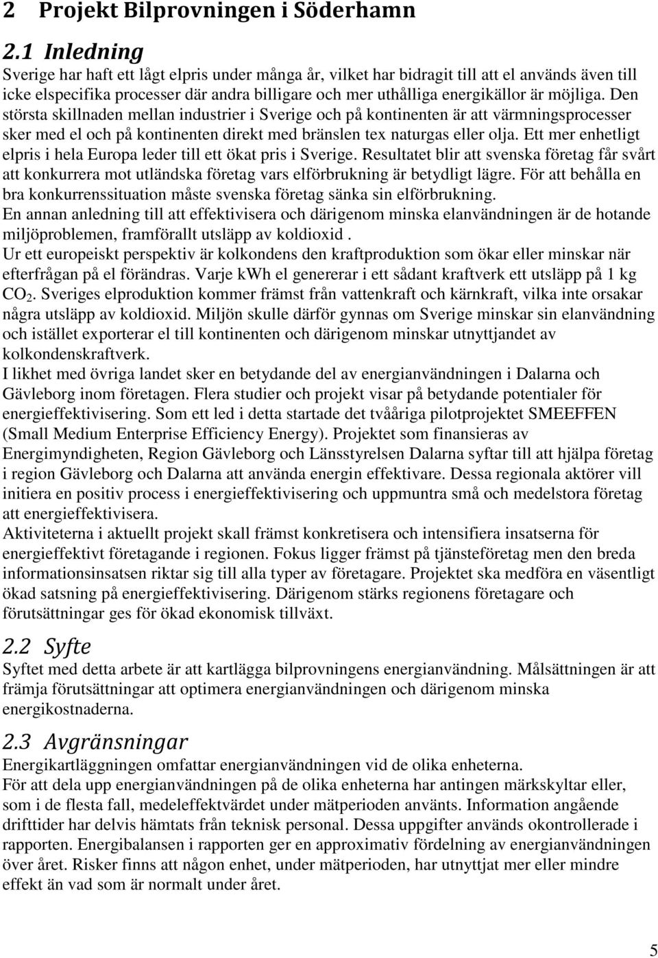 Den största skillnaden mellan industrier i Sverige och på kontinenten är att värmningsprocesser sker med el och på kontinenten direkt med bränslen tex naturgas eller olja.