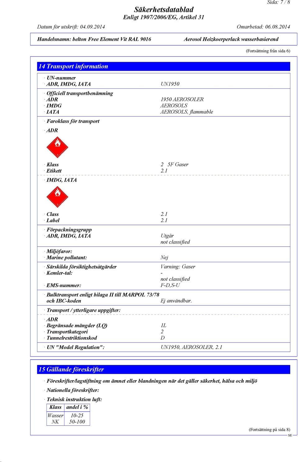 1 Förpackningsgrupp ADR, IMDG, IATA Utgår not classified Miljöfaror: Marine pollutant: Nej Särskilda försiktighetsåtgärder Varning: Gaser Kemler-tal: - not classified EMS-nummer: F-D,S-U