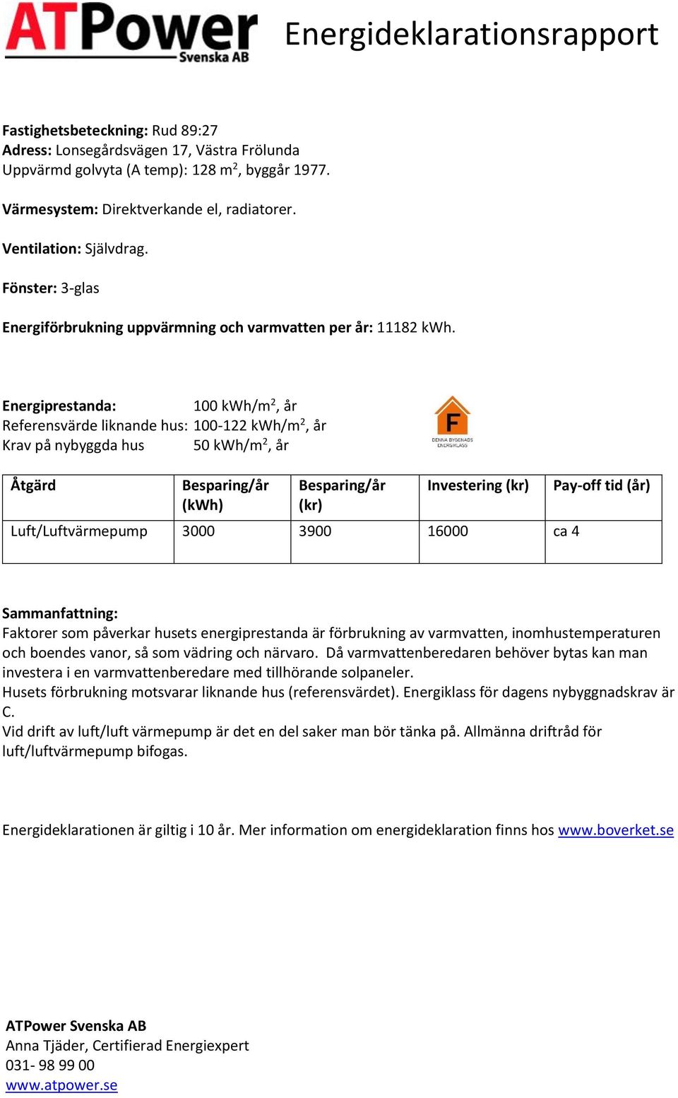 Energiprestanda: 100 /m 2, år Referensvärde liknande hus: 100-122 /m 2, år Krav på nybyggda hus 50 /m 2, år Åtgärd Besparing/år () Besparing/år (kr) Investering (kr) Luft/Luftvärmepump 3000 3900