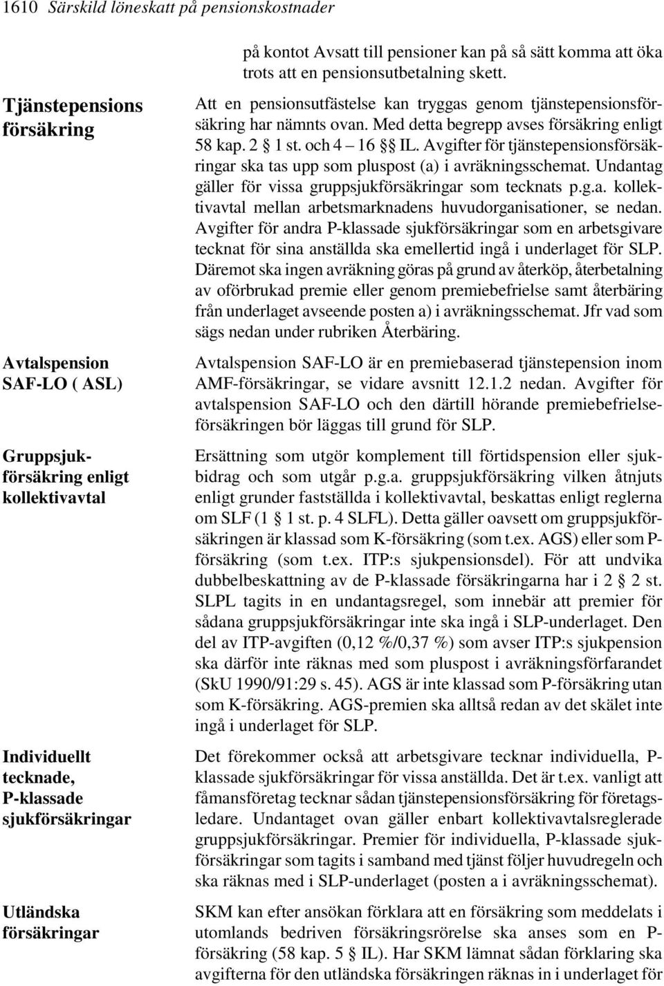 Att en pensionsutfästelse kan tryggas genom tjänstepensionsförsäkring har nämnts ovan. Med detta begrepp avses försäkring enligt 58 kap. 2 1 st. och 4 16 IL.