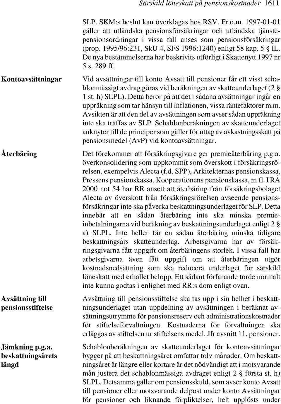 1997-01-01 gäller att utländska pensionsförsäkringar och utländska tjänstepensionsordningar i vissa fall anses som pensionsförsäkringar (prop. 1995/96:231, SkU 4, SFS 1996:1240) enligt 58 kap. 5 IL.