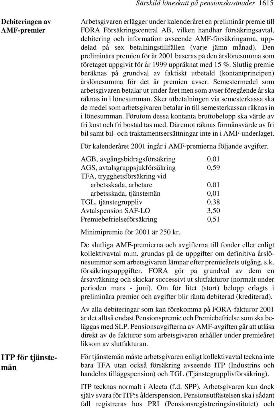 Den preliminära premien för år 2001 baseras på den årslönesumma som företaget uppgivit för år 1999 uppräknat med 15 %.