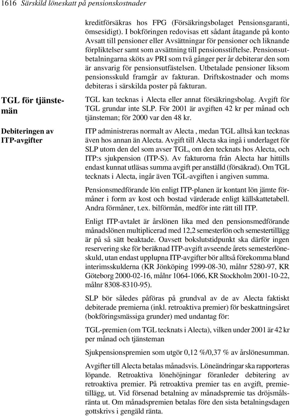Pensionsutbetalningarna sköts av PRI som två gånger per år debiterar den som är ansvarig för pensionsutfästelsen. Utbetalade pensioner liksom pensionsskuld framgår av fakturan.