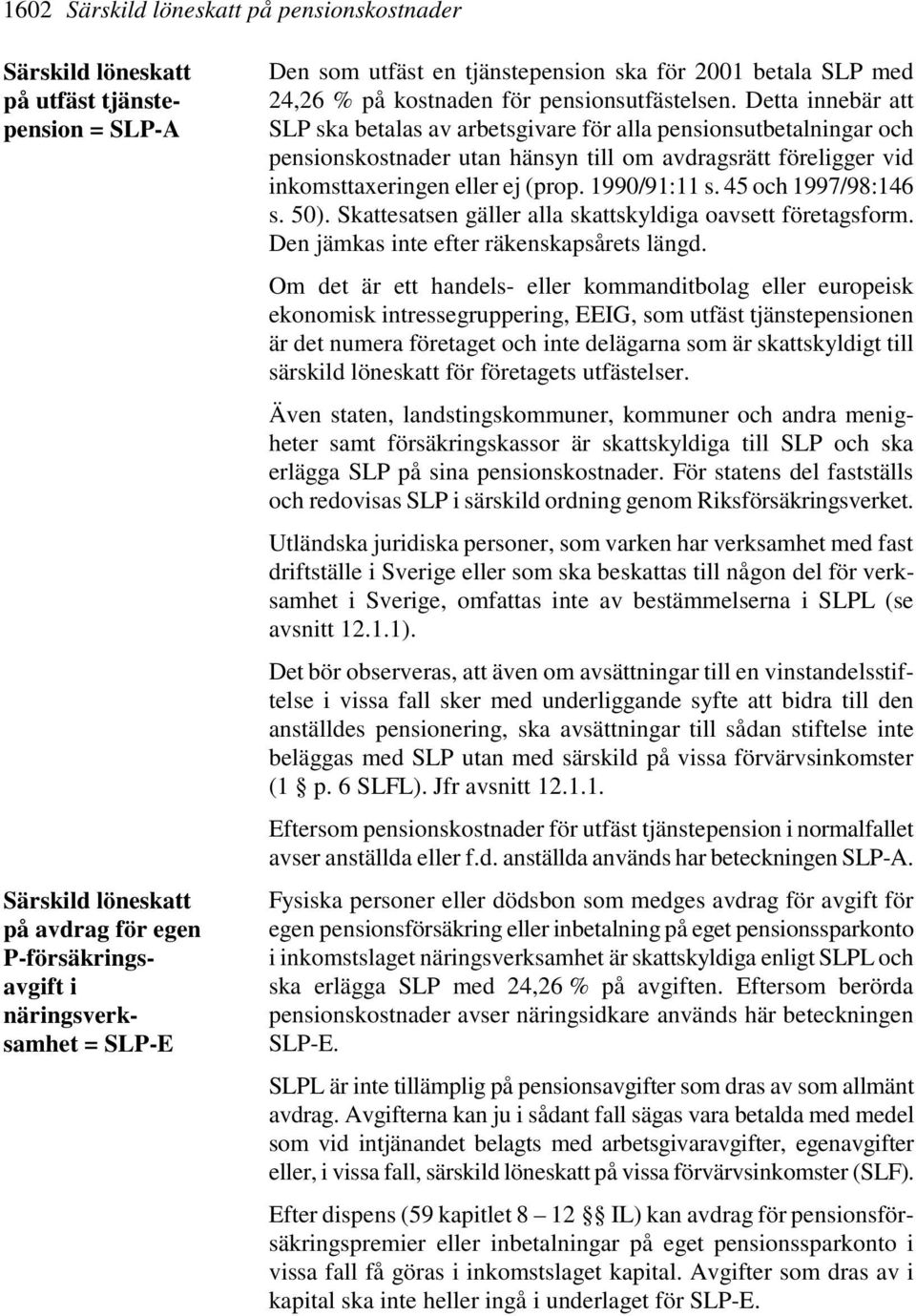 Detta innebär att SLP ska betalas av arbetsgivare för alla pensionsutbetalningar och pensionskostnader utan hänsyn till om avdragsrätt föreligger vid inkomsttaxeringen eller ej (prop. 1990/91:11 s.